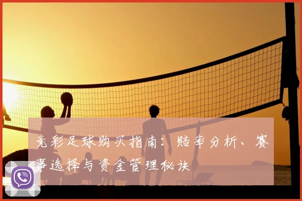 竞彩足球购买指南:赔率分析、赛事选择与资金管理秘诀