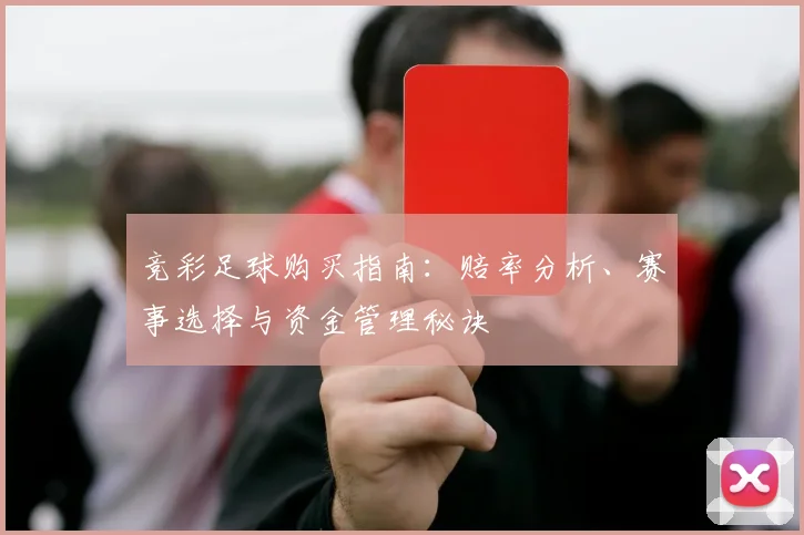 竞彩足球购买指南：赔率分析、赛事选择与资金管理秘诀