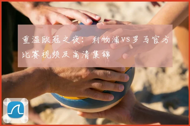 重温欧冠之夜：利物浦vs罗马官方比赛视频及高清集锦