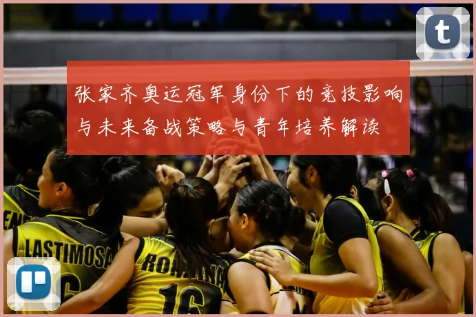 张家齐奥运冠军身份下的竞技影响与未来备战策略与青年培养解读