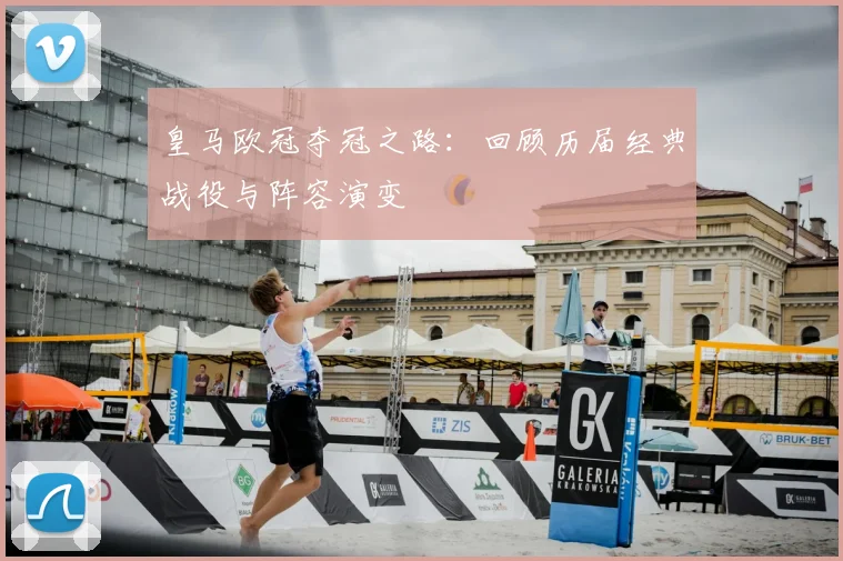 皇马欧冠夺冠之路：回顾历届经典战役与阵容演变