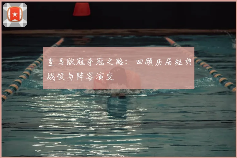 皇马欧冠夺冠之路：回顾历届经典战役与阵容演变