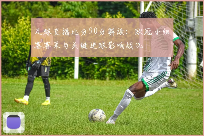 足球直播比分90分解读：欧冠小组赛赛果与关键进球影响战况