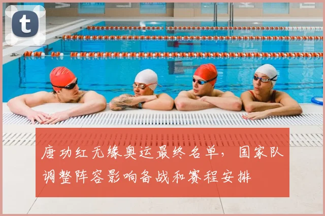 唐功红无缘奥运最终名单，国家队调整阵容影响备战和赛程安排