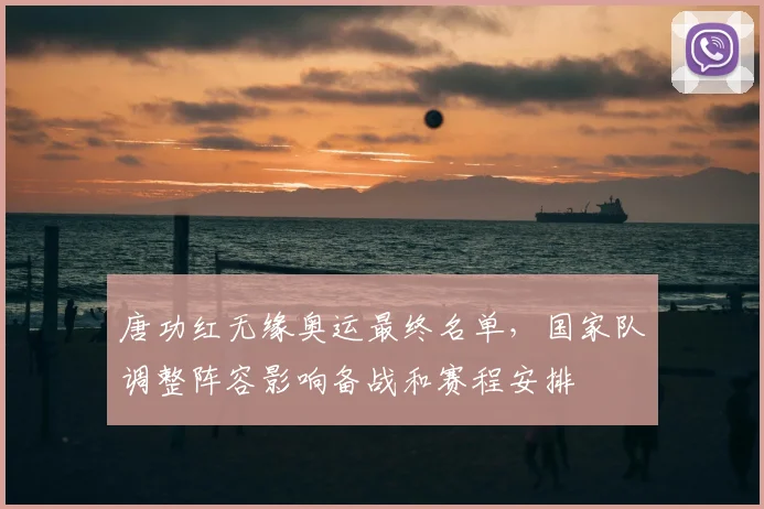 唐功红无缘奥运最终名单，国家队调整阵容影响备战和赛程安排